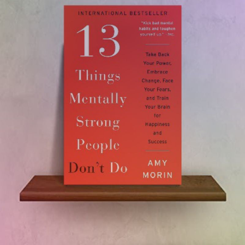 13 Things Mentally Strong People Don’t Do