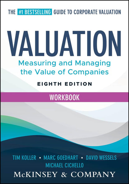 Valuation Workbook: (8th Edition) Measuring and Managing the Valuation of Companies By Tim Koller, Marc Goedhart and David Wessels (Paperback)