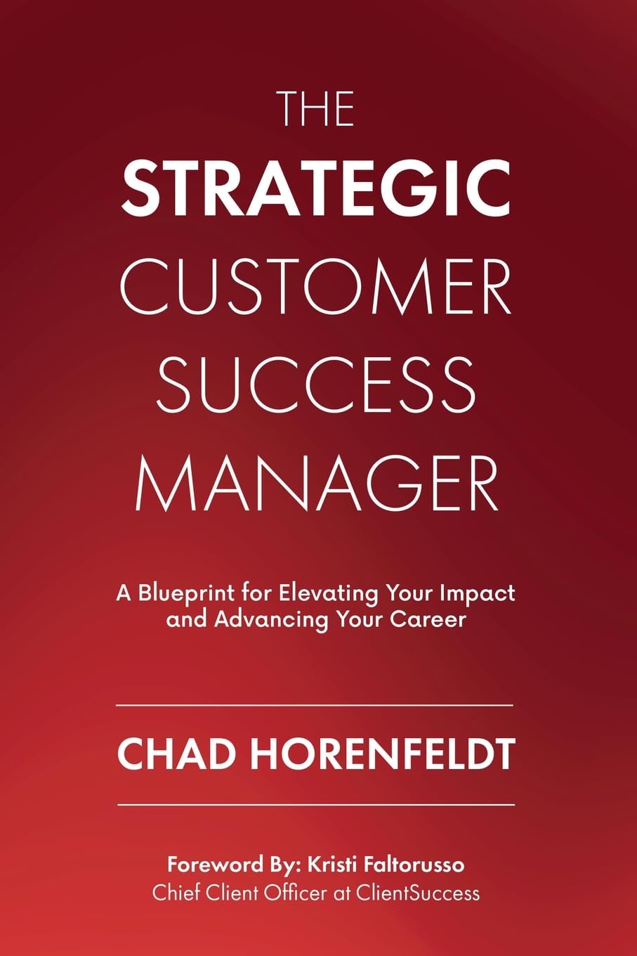 The Strategic Customer Success Manager: A Blueprint for Elevating Your Impact and Advancing Your Career By Chad Horenfeldt (Paperback)