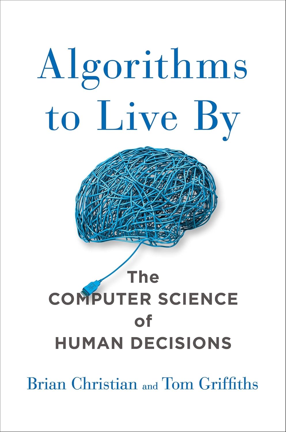 Algorithms to Live By The Computer Science of Human Decisions By : Brian Christian and Tom Griffiths