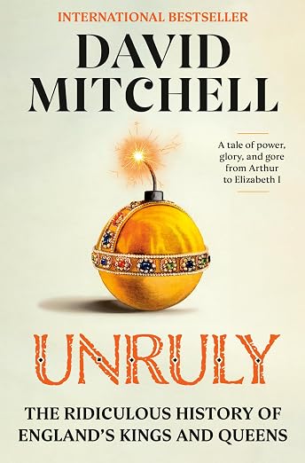 Unruly : The Ridiculous History of England's Kings and Queens By David Mitchell (Paperback)
