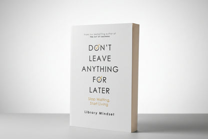 Don't leave anything for later: Stop Waiting, Start Living By Library Mindset