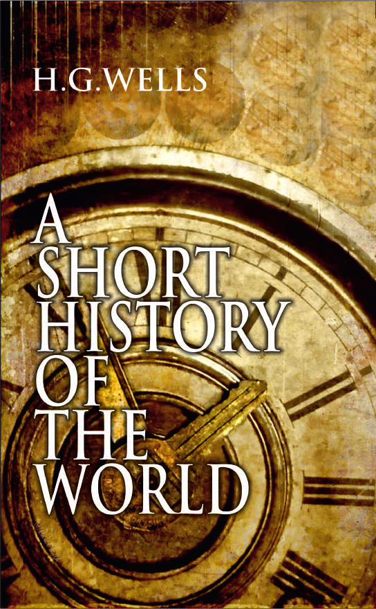 A SHORT HISTORY OF THE WORLD By H.G. WELLS