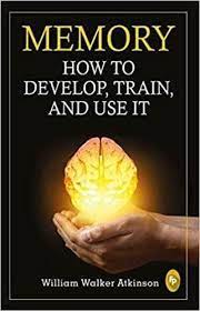 MEMORY HOW TO DEVELOP, TRAIN, AND USE IT by WILLIAM WALKER ATKINSON